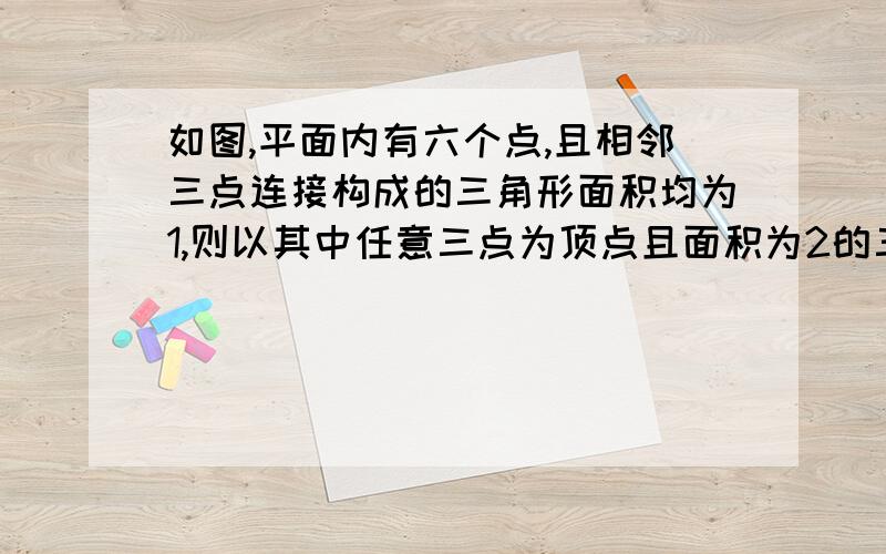 如图,平面内有六个点,且相邻三点连接构成的三角形面积均为1,则以其中任意三点为顶点且面积为2的三角形有（ ）个.