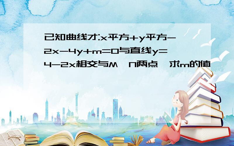 已知曲线才:x平方+y平方-2x-4y+m=0与直线y=4-2x相交与M、N两点,求m的值