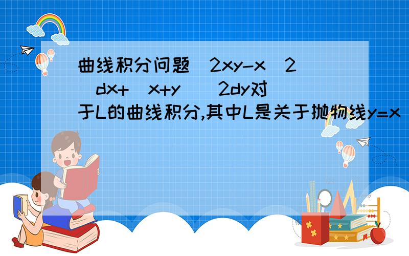 曲线积分问题（2xy-x^2）dx+(x+y)^2dy对于L的曲线积分,其中L是关于抛物线y=x^2和y^2=x所围成的区域的正向边界曲线.