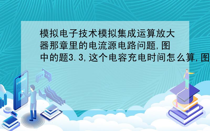 模拟电子技术模拟集成运算放大器那章里的电流源电路问题,图中的题3.3,这个电容充电时间怎么算,图是右下角那个.已经想了好几个小时了.