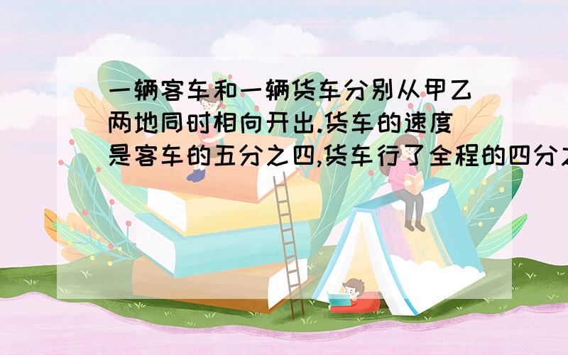 一辆客车和一辆货车分别从甲乙两地同时相向开出.货车的速度是客车的五分之四,货车行了全程的四分之一后,再行28千米与客车相遇.甲乙两地相距多少千米?