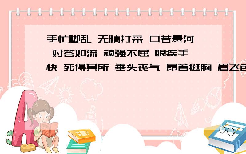 手忙脚乱 无精打采 口若悬河 对答如流 顽强不屈 眼疾手快 死得其所 垂头丧气 昂首挺胸 眉飞色舞 奋不顾身把这些词语分别归类到  （人物神态、人物品质、人物语言、人物动作）里!