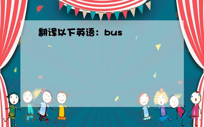 翻译以下英语：bus