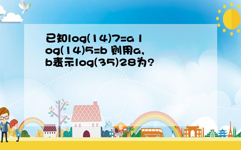 已知log(14)7=a log(14)5=b 则用a,b表示log(35)28为?