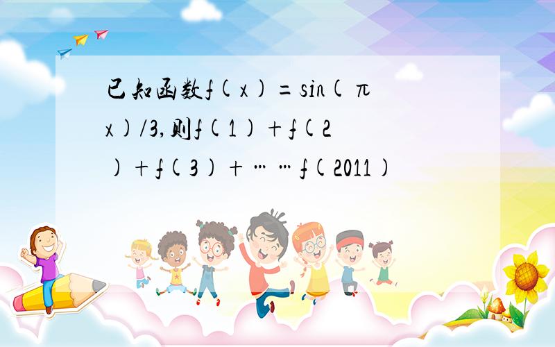 已知函数f(x)=sin(πx)/3,则f(1)+f(2)+f(3)+……f(2011)