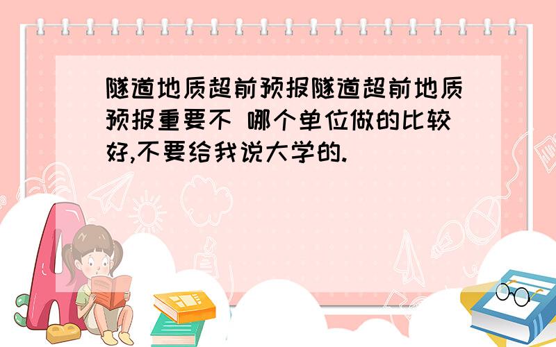 隧道地质超前预报隧道超前地质预报重要不 哪个单位做的比较好,不要给我说大学的.