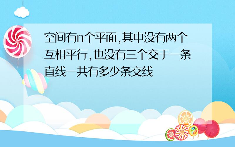 空间有n个平面,其中没有两个互相平行,也没有三个交于一条直线一共有多少条交线