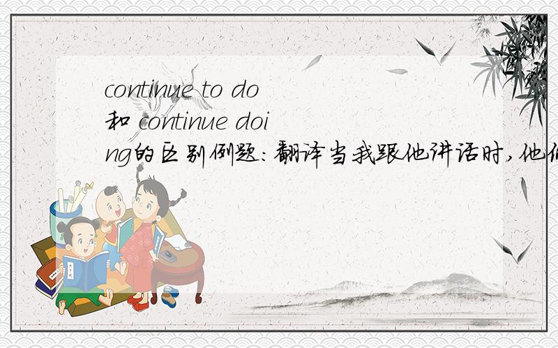 continue to do和 continue doing的区别例题：翻译当我跟他讲话时,他仍然再继续读书He________when I spoke to him.