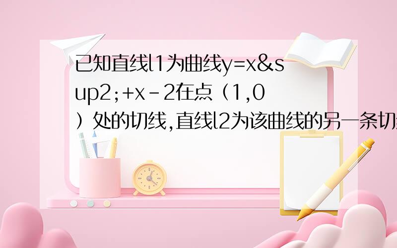 已知直线l1为曲线y=x²+x-2在点（1,0）处的切线,直线l2为该曲线的另一条切线,且这两条直线相互垂直1.直线l2的方程.2.由直线l1,l2与x轴围成的三角形的面积