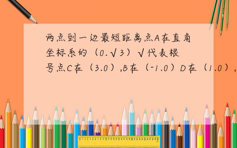 两点到一边最短距离点A在直角坐标系的（0.√3）√代表根号点C在（3.0）,B在（-1.0）D在（1.0）,点P为AC上一动点,连接PB,PD,设PB+PD=L,L取最小值时,求P坐标及L最小值?