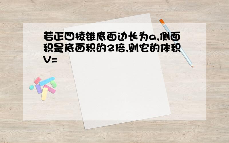 若正四棱锥底面边长为a,侧面积是底面积的2倍,则它的体积V=