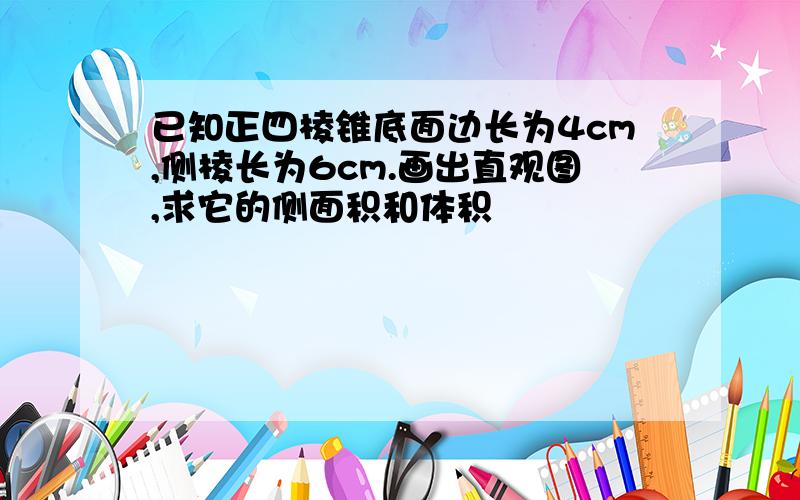 已知正四棱锥底面边长为4cm,侧棱长为6cm.画出直观图,求它的侧面积和体积