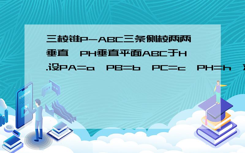 三棱锥P-ABC三条侧棱两两垂直,PH垂直平面ABC于H.设PA=a,PB=b,PC=c,PH=h,求a,b,c,h之间的关系