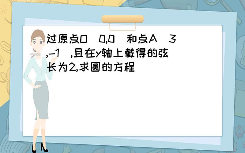 过原点O(0,0)和点A(3,-1),且在y轴上截得的弦长为2,求圆的方程