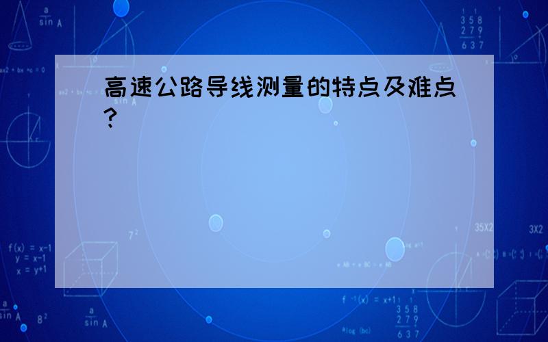 高速公路导线测量的特点及难点?