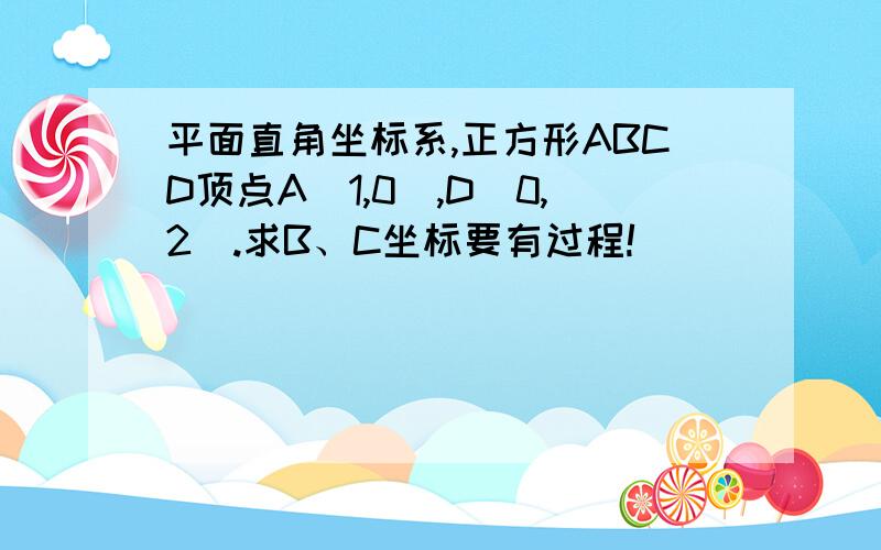 平面直角坐标系,正方形ABCD顶点A(1,0),D(0,2).求B、C坐标要有过程!