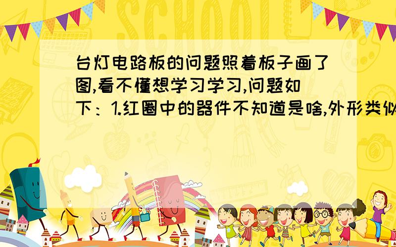 台灯电路板的问题照着板子画了图,看不懂想学习学习,问题如下：1.红圈中的器件不知道是啥,外形类似二极管,两端均有银色带,到底是什么呢?作用是啥?2.HF13001是否是三极管?3.如果是那图中,三