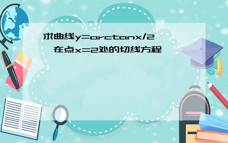 求曲线y=arctanx/2,在点x=2处的切线方程