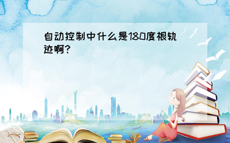 自动控制中什么是180度根轨迹啊?