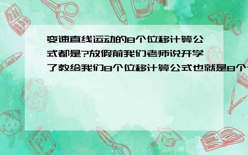 变速直线运动的8个位移计算公式都是?放假前我们老师说开学了教给我们8个位移计算公式也就是8个计算位移的不同方法,我想现在就知道,请问都有什么?谢谢希望用字母表示,x,t,v``````````````不