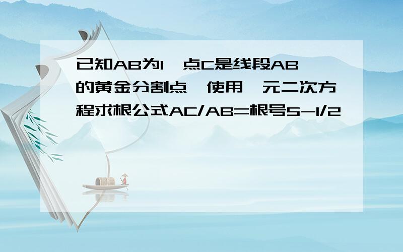 已知AB为1,点C是线段AB的黄金分割点,使用一元二次方程求根公式AC/AB=根号5-1/2