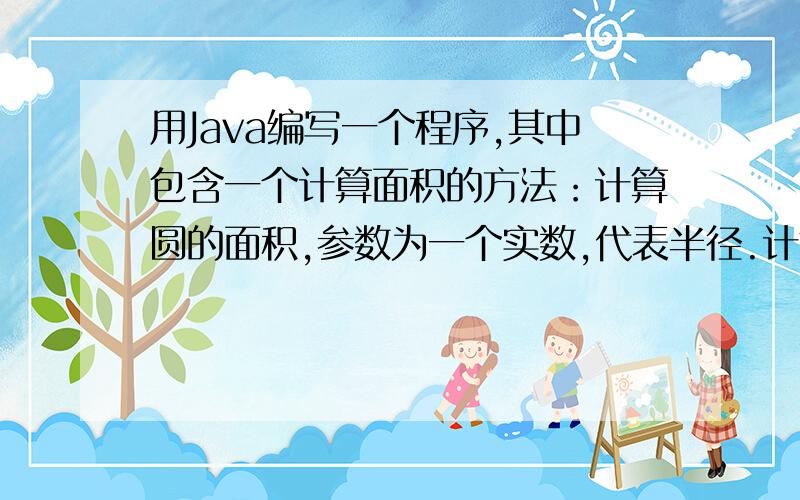 用Java编写一个程序,其中包含一个计算面积的方法：计算圆的面积,参数为一个实数,代表半径.计算结果由返回值传回,在main方法中调用这个方法.