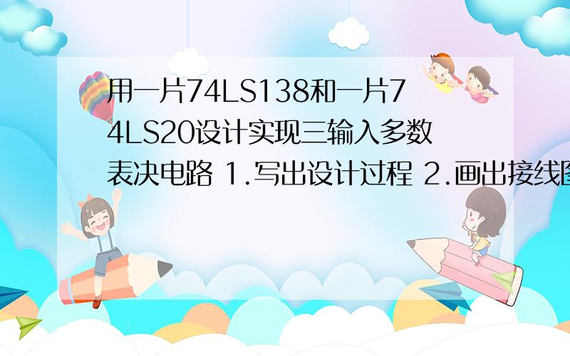 用一片74LS138和一片74LS20设计实现三输入多数表决电路 1.写出设计过程 2.画出接线图用一片74LS138和一片74LS20设计实现三输入多数表决电路1.写出设计过程2.画出接线图3.验证逻辑功能