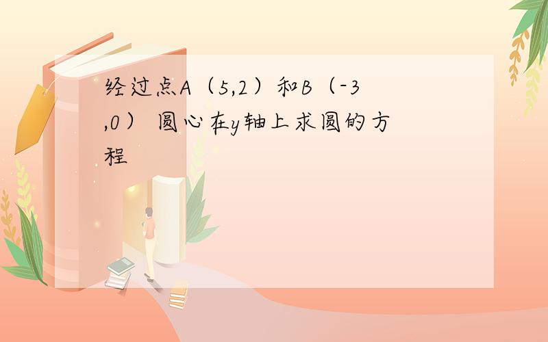 经过点A（5,2）和B（-3,0） 圆心在y轴上求圆的方程