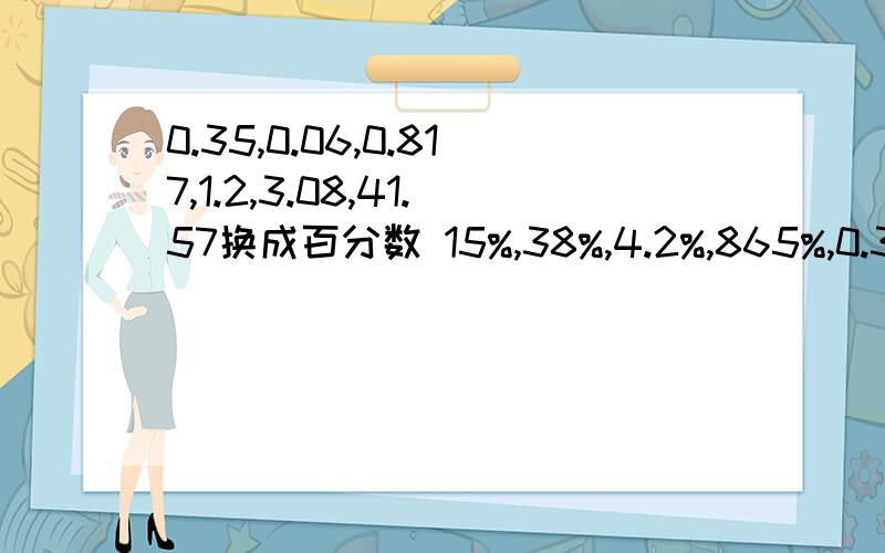 0.35,0.06,0.817,1.2,3.08,41.57换成百分数 15%,38%,4.2%,865%,0.35%,200%换成小数