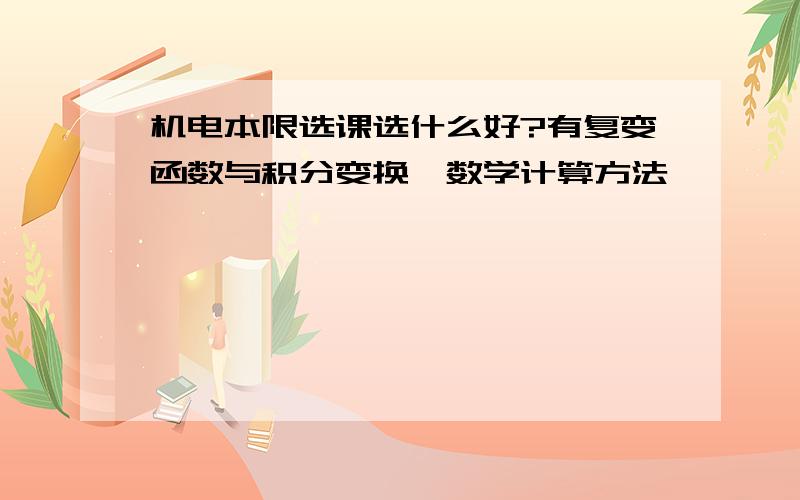 机电本限选课选什么好?有复变函数与积分变换,数学计算方法