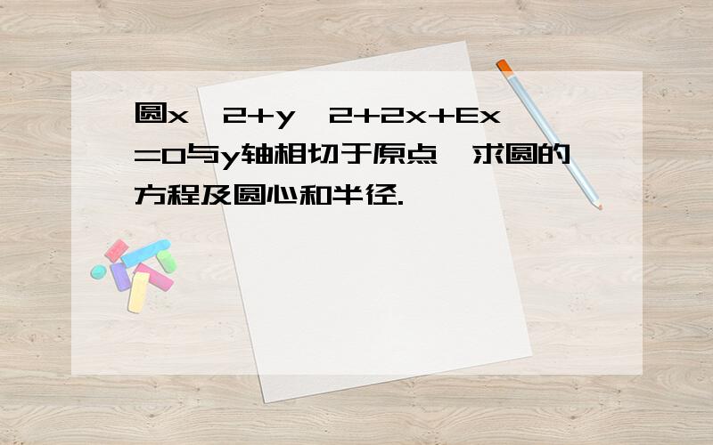 圆x^2+y^2+2x+Ex=0与y轴相切于原点,求圆的方程及圆心和半径.