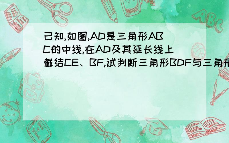 已知,如图,AD是三角形ABC的中线,在AD及其延长线上截结CE、BF,试判断三角形BDF与三角形CDF全等吗?BF与CE有何位置关系?