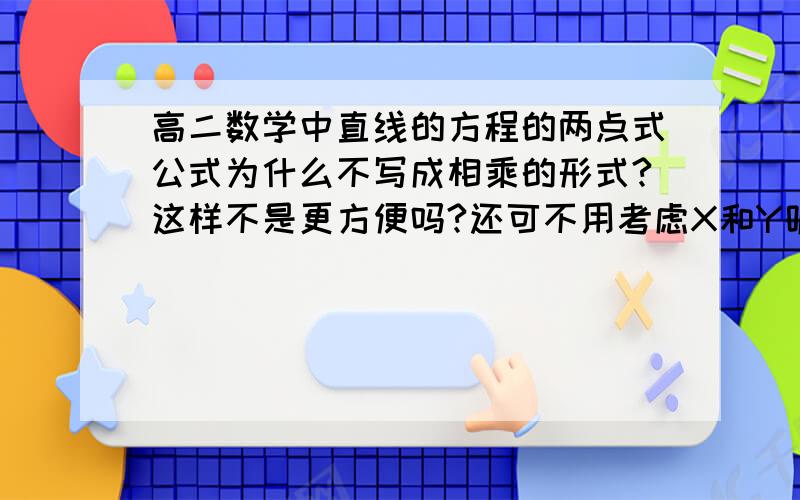 高二数学中直线的方程的两点式公式为什么不写成相乘的形式?这样不是更方便吗?还可不用考虑X和Y呢,那为