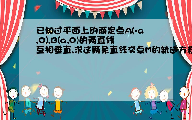 已知过平面上的两定点A(-a,0),B(a,0)的两直线互相垂直,求这两条直线交点M的轨迹方程