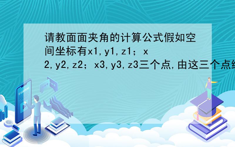 请教面面夹角的计算公式假如空间坐标有x1,y1,z1；x2,y2,z2；x3,y3,z3三个点,由这三个点组成一个面,求这个面与XOY面所成的夹角.哪位高手能给出各个公式呢?不要解题思路，要公式。最好有推倒过