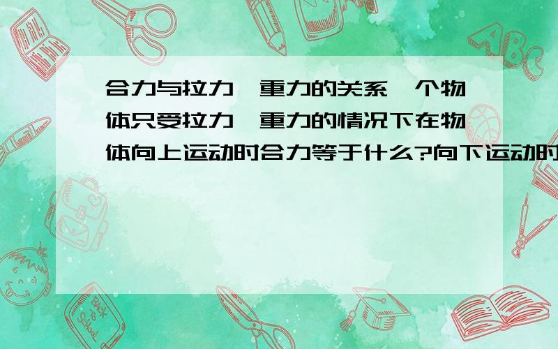 合力与拉力、重力的关系一个物体只受拉力、重力的情况下在物体向上运动时合力等于什么?向下运动时呢?用不用考虑力是矢量?考虑和不考虑会有2个不同的公式.这时怎么办?