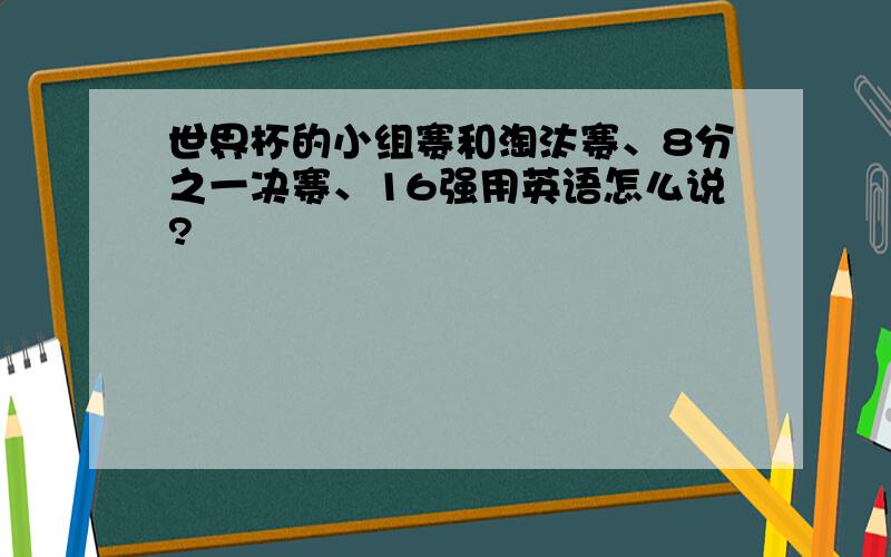 世界杯的小组赛和淘汰赛、8分之一决赛、16强用英语怎么说?