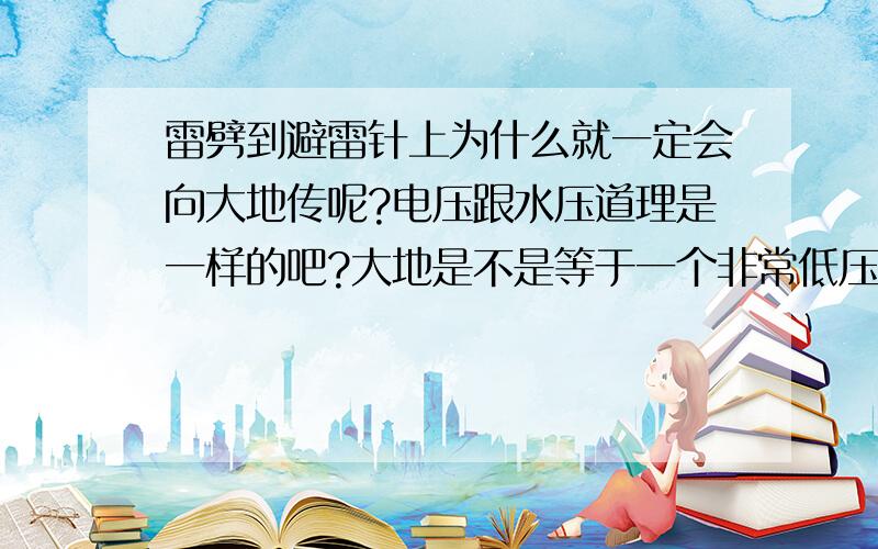 雷劈到避雷针上为什么就一定会向大地传呢?电压跟水压道理是一样的吧?大地是不是等于一个非常低压的东西?