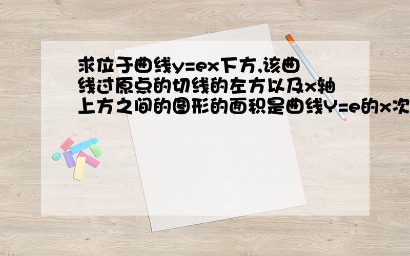 求位于曲线y=ex下方,该曲线过原点的切线的左方以及x轴上方之间的图形的面积是曲线Y=e的x次方