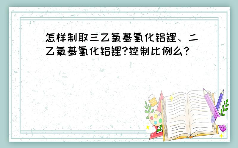 怎样制取三乙氧基氢化铝锂、二乙氧基氢化铝锂?控制比例么?