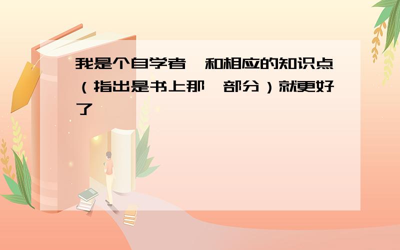 我是个自学者,和相应的知识点（指出是书上那一部分）就更好了,