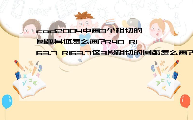 cad2004中画3个相切的圆弧具体怎么画?R40 R163.7 R163.7这3段相切的圆弧怎么画?