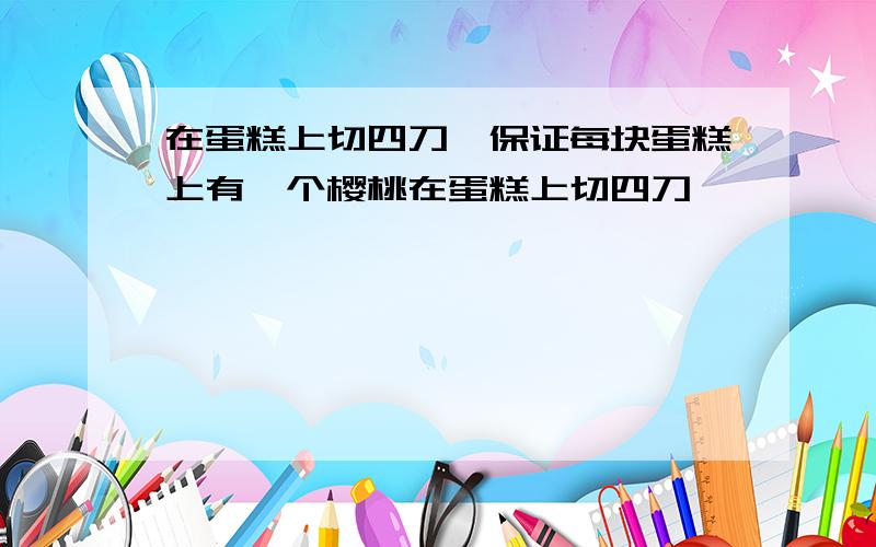 在蛋糕上切四刀,保证每块蛋糕上有一个樱桃在蛋糕上切四刀