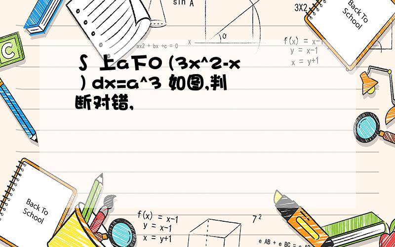 ∫ 上a下0 (3x^2-x ) dx=a^3 如图,判断对错,