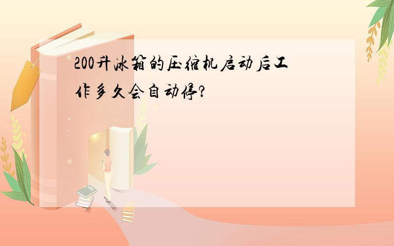 200升冰箱的压缩机启动后工作多久会自动停?