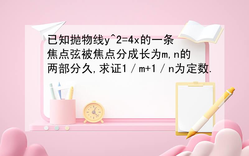 已知抛物线y^2=4x的一条焦点弦被焦点分成长为m,n的两部分久,求证1／m+1／n为定数.