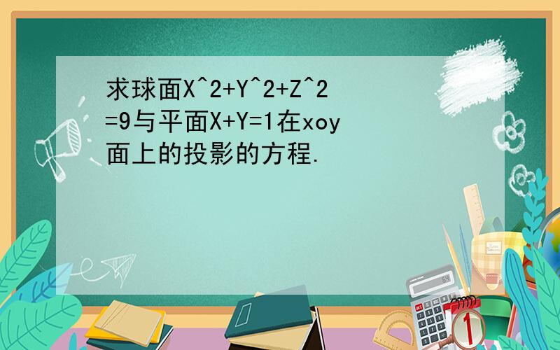 求球面X^2+Y^2+Z^2=9与平面X+Y=1在xoy面上的投影的方程.