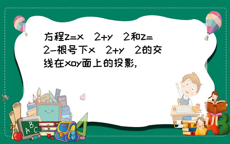 方程z=x^2+y^2和z=2-根号下x^2+y^2的交线在xoy面上的投影,