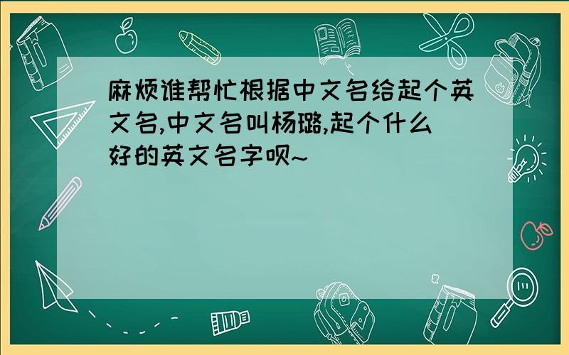 麻烦谁帮忙根据中文名给起个英文名,中文名叫杨璐,起个什么好的英文名字呗~