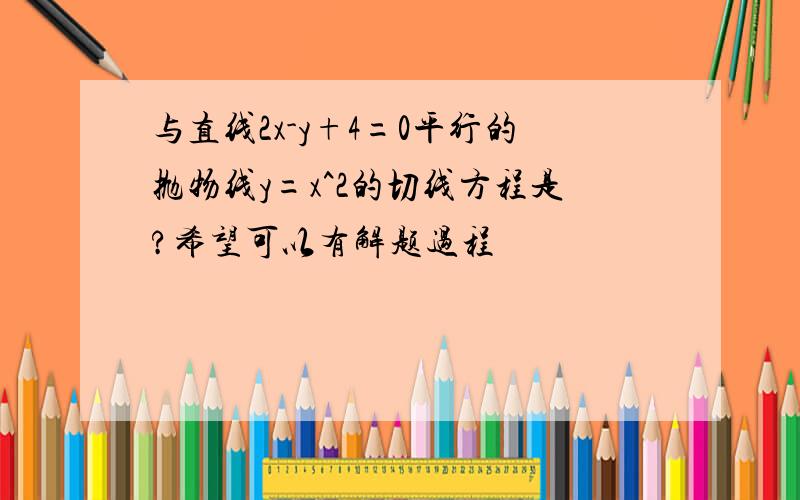 与直线2x-y+4=0平行的抛物线y=x^2的切线方程是?希望可以有解题过程